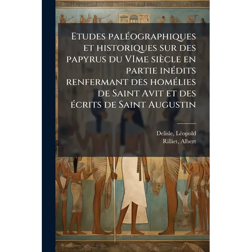 Etudes paléographiques et historiques sur des papyrus du VIme siècle en partie inédits renfermant des homélies de Saint Avit et des écrits de Saint Au