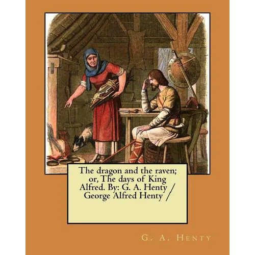 The dragon and the raven; or, The days of King Alfred. By: G. A. Henty / George Alfred Henty /