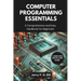Computer Programming Essentials: A Comprehensive and Easy Handbook for Beginners