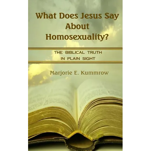 What Does Jesus Say About Homosexuality?: The Biblical Truth In Plain Sight