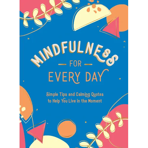 Mindfulness for Every Day: Simple Tips and Calming Quotes to Help You Live in the Moment
