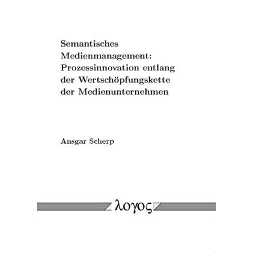 Semantisches Medienmanagement: Prozessinnovation Entlang Der Wertschopfungskette Der Medienunternehmen