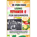 Using Vitamin C for Beginners: Unlocking Vital Health Benefits For Optimal Wellness, Skin Health, Boost Immunity And More