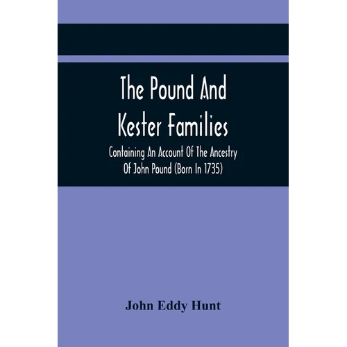 The Pound And Kester Families: Containing An Account Of The Ancestry Of John Pound (Born In 1735) And William Kester (Born In 1733) And A Genealogica