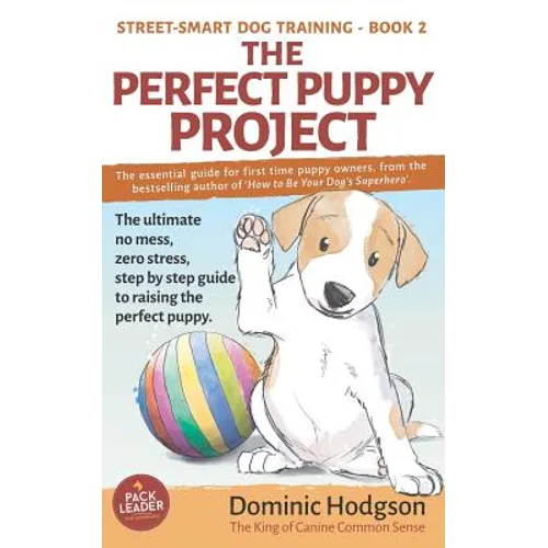 The Perfect Puppy Project: The ultimate no-mess, zero-stress, step-by-step guide to raising the perfect puppy