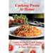 Cooking Pasta At Home: Learn How To Cook Pasta Dishes With Delicious & Easy Recipes: Ways To Making Tasty Pasta Sauces At Home