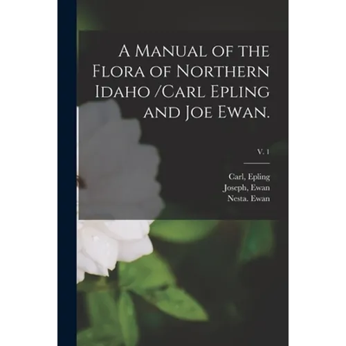A Manual of the Flora of Northern Idaho /Carl Epling and Joe Ewan.; v. 1