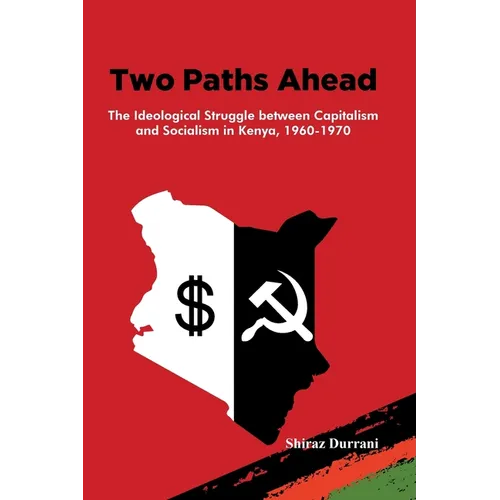 Two Paths Ahead: The Ideological Struggle between Capitalism and Socialism in Kenya, 1960-1970
