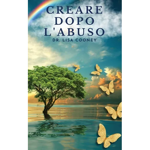 Creare dopo l'abuso: Come riprendersi da un trauma e riprendere il controllo della propria vita quando tutto il resto ha fallito