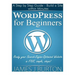 WordPress for Beginners: A Step by Step Guide - Build a Site within Minutes. Ready your Search-Engine-Optimized Website in FIVE, simple, steps!