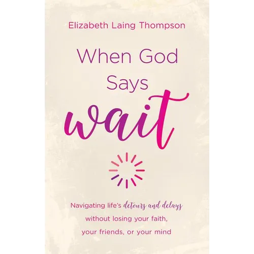 When God Says Wait: Navigating Life's Detours and Delays Without Losing Your Faith, Your Friends, or Your Mind