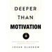 Deeper Than Motivation: Rewire Your Beliefs, Break Your Patterns, Transform Your Life