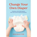 Change Your Own Diaper: A Bachelor with No Kids Explains How to Be a Parent without Screwing Up