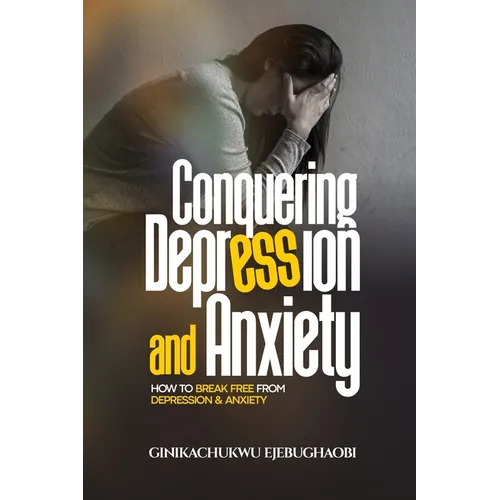 Conquering Depression and Anxiety: How to break free from depression and anxiety