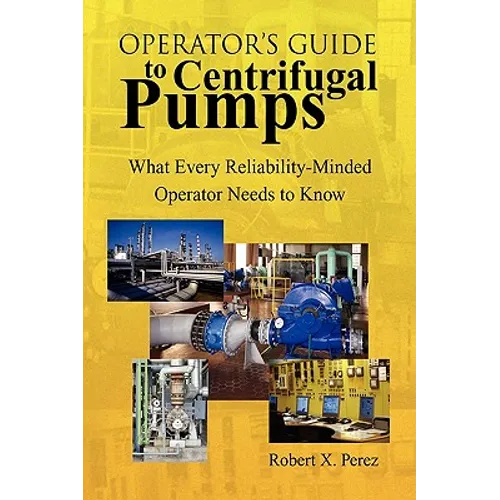 Operator'S Guide to Centrifugal Pumps: What Every Reliability-Minded Operator Needs to Know