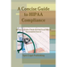 A Concise Guide to HIPAA Compliance: An Easy-to-Follow Guide Derived From Official Government Sources
