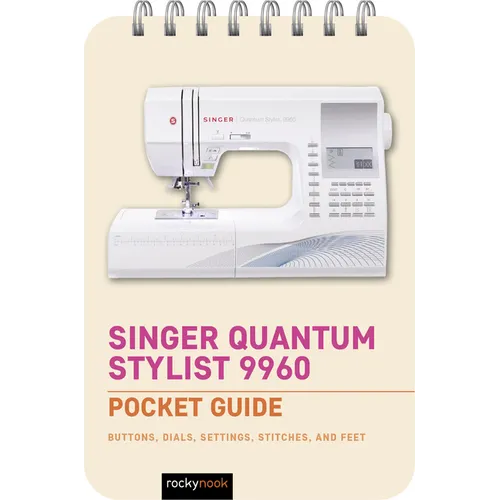 Singer Quantum Stylist 9960: Pocket Guide: Buttons, Dials, Settings, Stitches, and Feet