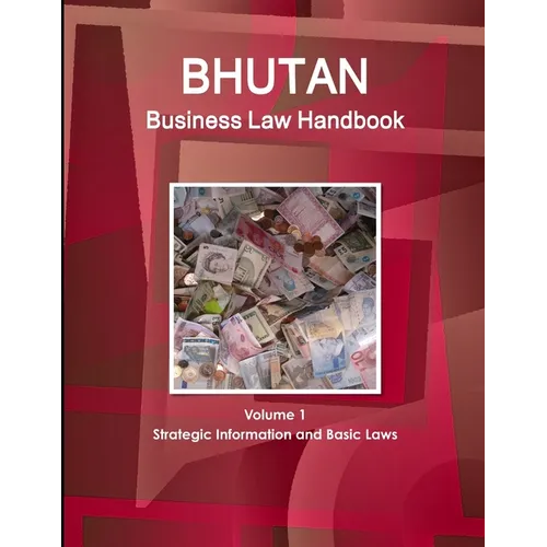 Bhutan Business Law Handbook Volume 1 Strategic Information and Basic Laws