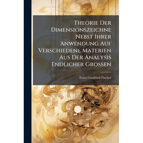 Theorie Der Dimensionszeichne Nebst Ihrer Anwendung Auf Verschiedene Materien Aus Der Analysis Endlicher Grossen