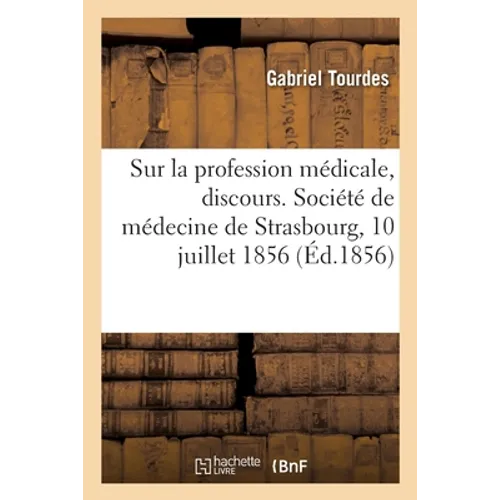 Sur la profession médicale, discours: Société de médecine de Strasbourg, séance publique, 10 juillet 1856
