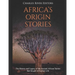Africa's Origin Stories: The History and Legacy of the Ancient African Stories that Sought to Explain Life