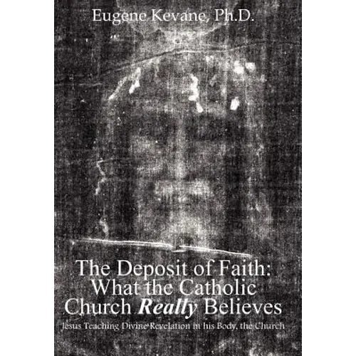 The Deposit of Faith: What the Catholic Church Really Believes: Jesus Teaching Divine Revelation in his Body, the Church