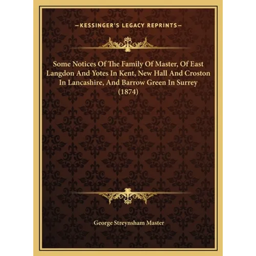 Some Notices Of The Family Of Master, Of East Langdon And Yotes In Kent, New Hall And Croston In Lancashire, And Barrow Green In Surrey (1874) - Hardcover
