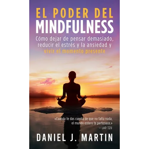 El poder del mindfulness: Cómo dejar de pensar demasiado, reducir el estrés y la ansiedad y vivir el momento presente