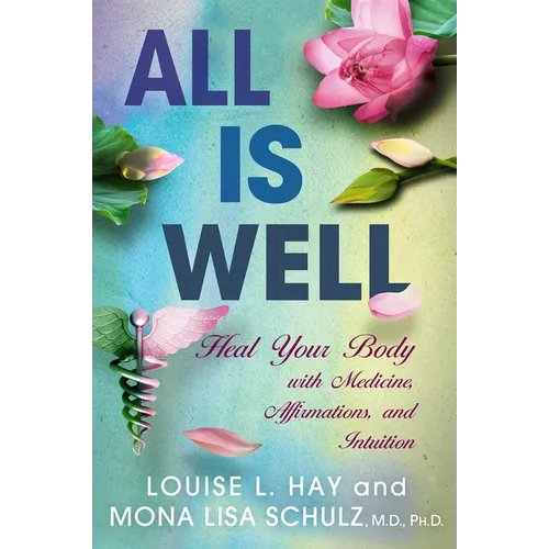 All is Well: Heal Your Body with Medicine, Affirmations, and Intuition