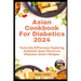 Asian Cookbook For Diabetics 2024: Taste the Difference: Exploring Authentic Asian Flavors in Diabetes-Smart Recipes