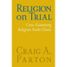 Religion on Trial: Cross-Examining Religious Truth Claims (Second Edition)