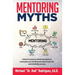 Mentoring Myths: Unlock 6 mentoring myths to reenergize your thinking, and launch you into overwhelming success