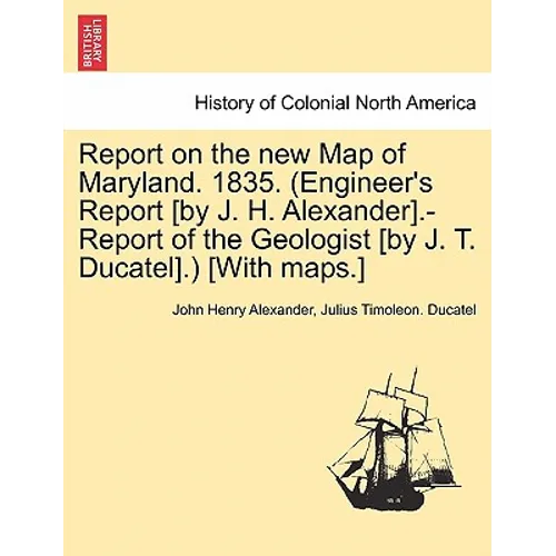 Report on the New Map of Maryland. 1835. (Engineer's Report [By J. H. Alexander].-Report of the Geologist [By J. T. Ducatel].) [With Maps.]