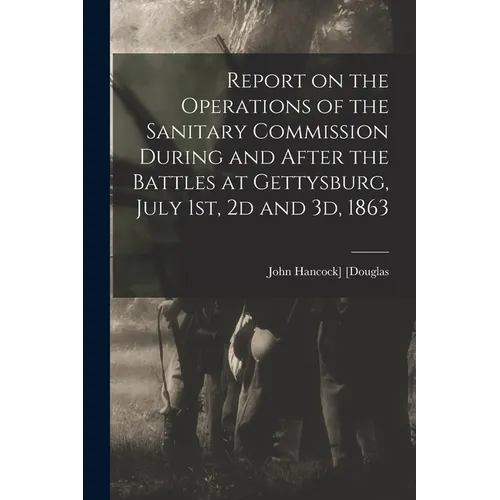 Report on the Operations of the Sanitary Commission During and After the Battles at Gettysburg, July 1st, 2d and 3d, 1863