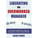 Liberating the Overworked Manager: Proven Tools to Reclaim Time, Align the Organization, and Boost Human Potential
