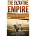 The Byzantine Empire: A Captivating Guide to Byzantium and How the Eastern Roman Empire Was Ruled by Emperors such as Constantine the Great