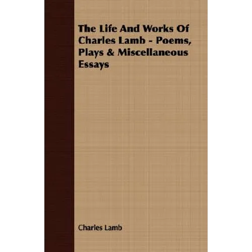 The Life and Works of Charles Lamb - Poems, Plays & Miscellaneous Essays