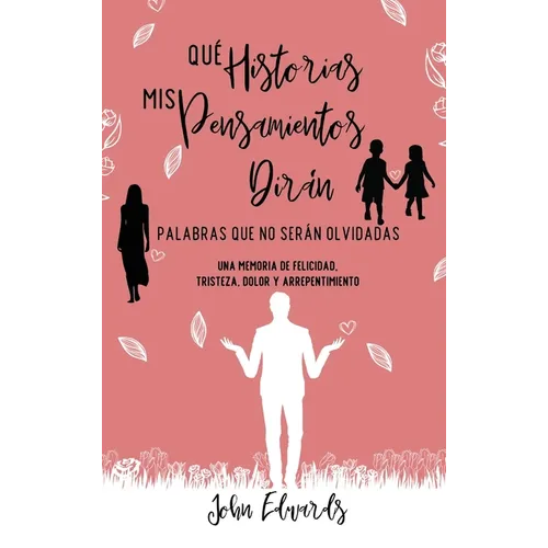 Qué Historias Mis Pensamientos Dirán: Palabras Que No Serán Olvidadas: Una Memoria de Felicidad, Tristeza, Dolor y Arrepentimiento