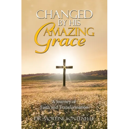Changed By His Amazing Grace: A Journey of Faith and Transformation