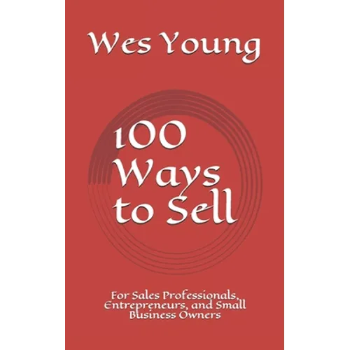 100 Ways to Sell: For Sales Professionals, Entrepreneurs, and Small Business Owners