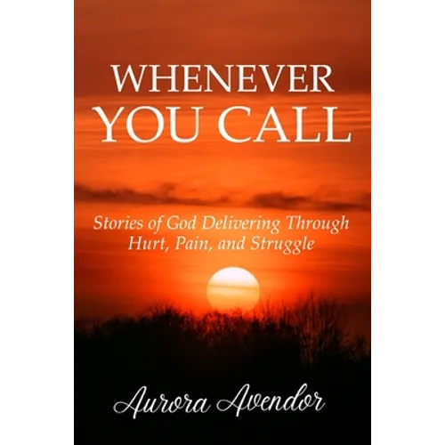 Whenever You Call: Stories of God Delivering Through Hurt, Pain and Struggle