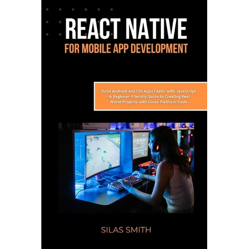 React Native for Mobile App Development: Build Android and iOS Apps Faster with JavaScript - A Beginner-Friendly Guide to Creating Real-World Projects