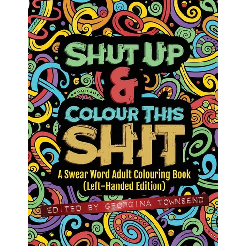 Shut Up & Colour This Shit: A Swear Word Adult Colouring Book (Left-Handed Edition)