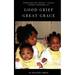 Good Grief, Great Grace: Finding Light After Darkness: A Journey Through Unimaginable Loss