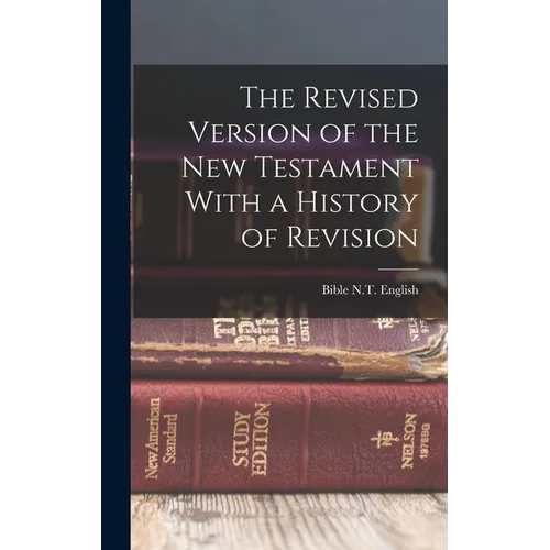 The Revised Version of the New Testament With a History of Revision