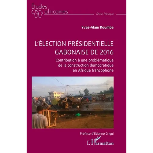 L'élection présidentielle gabonaise de 2016: Contribution à une problématique de la construction démocratique en Afrique francophone