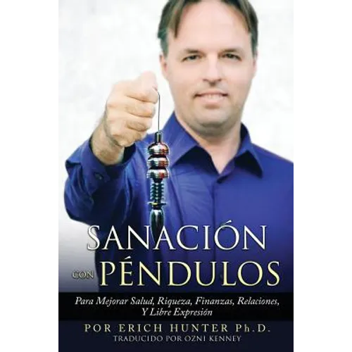 Sanación Con Péndulos: Para Mejorar Salud, Riqueza, Finanzas, Relaciones, Y Libre Expresión