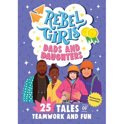 Rebel Girls Dads and Daughters: 25 Tales of Teamwork and Fun