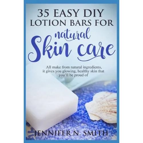 Lotion Bars: 35 Easy DIY Lotion Bars for Natural Skin Care: All Make From Natural Ingredients, It Gives You Glowing, Healthy Skin T - Paperback