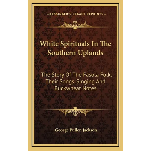 White Spirituals In The Southern Uplands: The Story Of The Fasola Folk, Their Songs, Singing And Buckwheat Notes